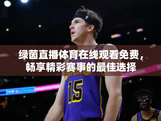 绿茵直播体育在线观看免费，畅享精彩赛事的最佳选择