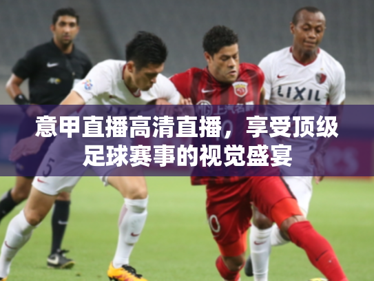 意甲直播高清直播，享受顶级足球赛事的视觉盛宴