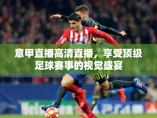 意甲直播高清直播，享受顶级足球赛事的视觉盛宴