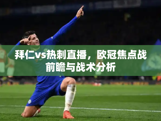 拜仁vs热刺直播，欧冠焦点战前瞻与战术分析