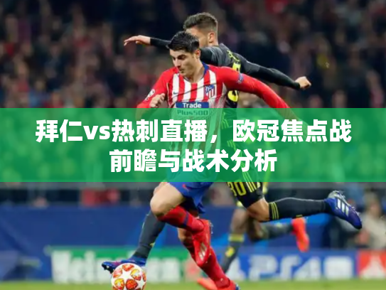 拜仁vs热刺直播，欧冠焦点战前瞻与战术分析