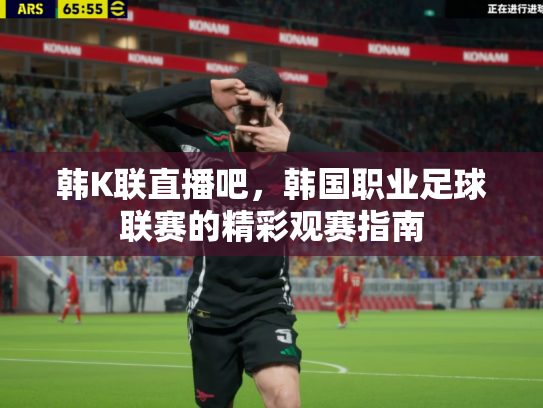 韩K联直播吧，韩国职业足球联赛的精彩观赛指南