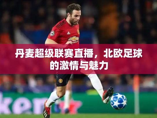丹麦超级联赛直播，北欧足球的激情与魅力