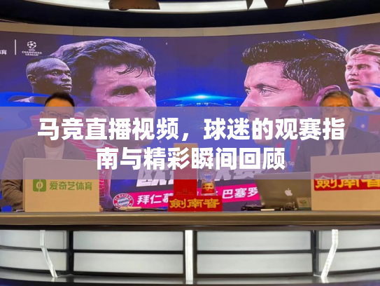 马竞直播视频，球迷的观赛指南与精彩瞬间回顾