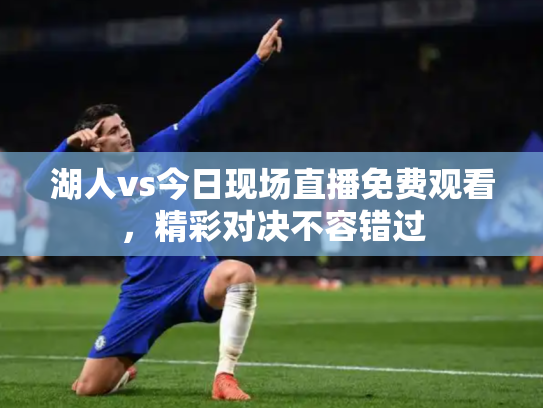 湖人vs今日现场直播免费观看，精彩对决不容错过