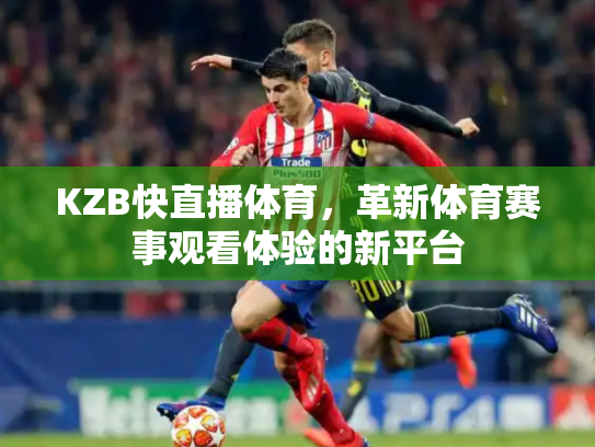 KZB快直播体育，革新体育赛事观看体验的新平台