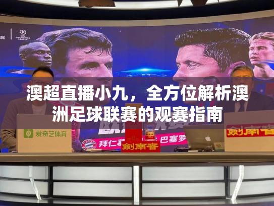 澳超直播小九，全方位解析澳洲足球联赛的观赛指南