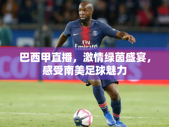 巴西甲直播，激情绿茵盛宴，感受南美足球魅力