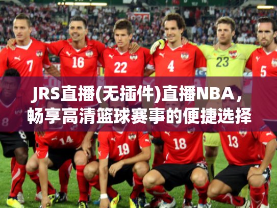 JRS直播(无插件)直播NBA，畅享高清篮球赛事的便捷选择