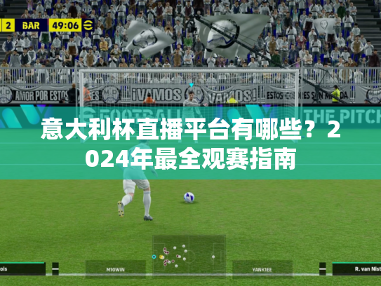 意大利杯直播平台有哪些？2024年最全观赛指南