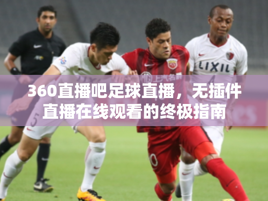360直播吧足球直播，无插件直播在线观看的终极指南