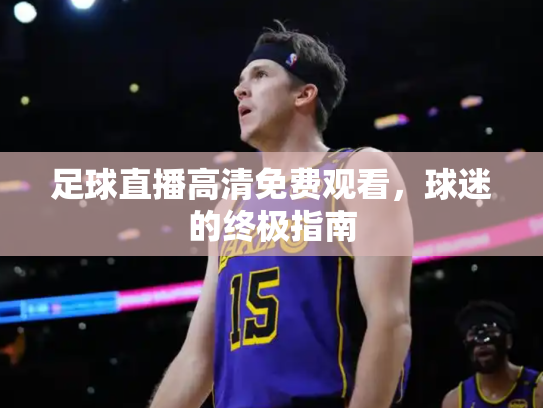 足球直播高清免费观看，球迷的终极指南