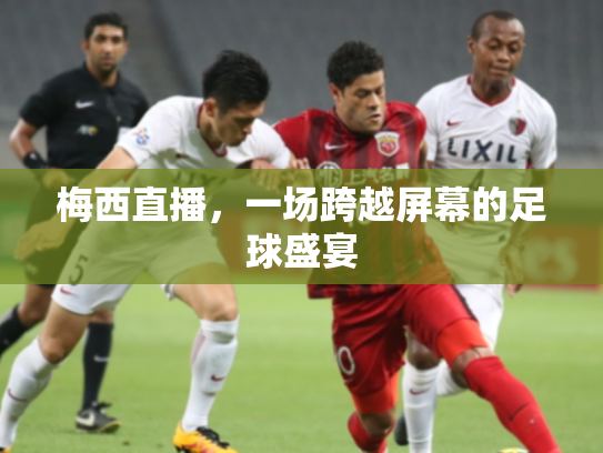 梅西直播，一场跨越屏幕的足球盛宴