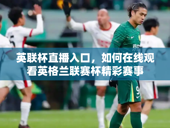 英联杯直播入口，如何在线观看英格兰联赛杯精彩赛事