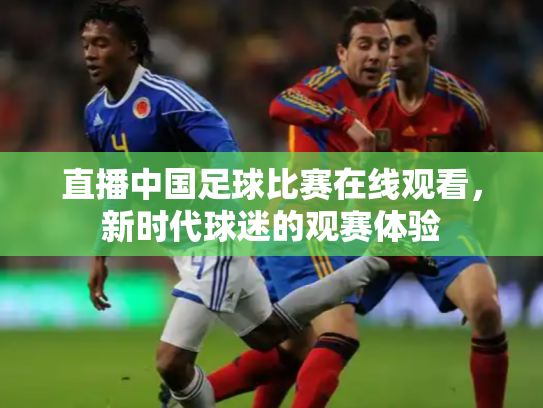 直播中国足球比赛在线观看，新时代球迷的观赛体验