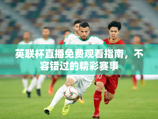 英联杯直播免费观看指南，不容错过的精彩赛事
