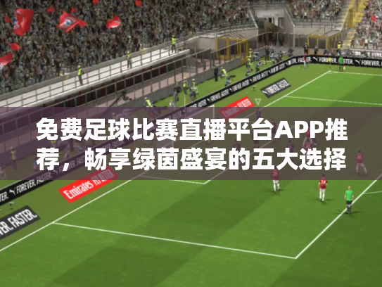免费足球比赛直播平台APP推荐，畅享绿茵盛宴的五大选择