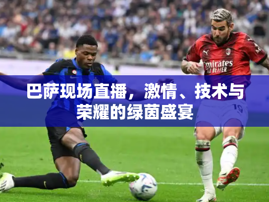 巴萨现场直播，激情、技术与荣耀的绿茵盛宴