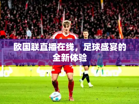 欧国联直播在线，足球盛宴的全新体验