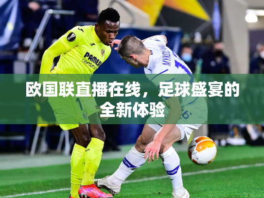欧国联直播在线，足球盛宴的全新体验