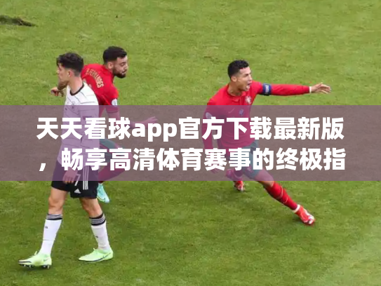 天天看球app官方下载最新版，畅享高清体育赛事的终极指南