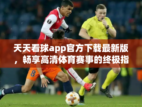 天天看球app官方下载最新版，畅享高清体育赛事的终极指南