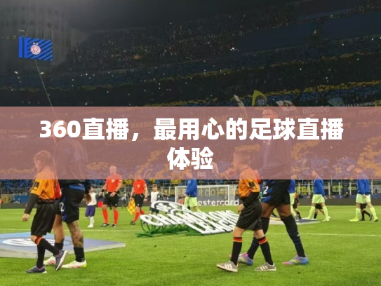 360直播，最用心的足球直播体验
