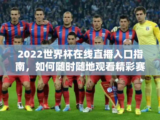 2022世界杯在线直播入口指南，如何随时随地观看精彩赛事