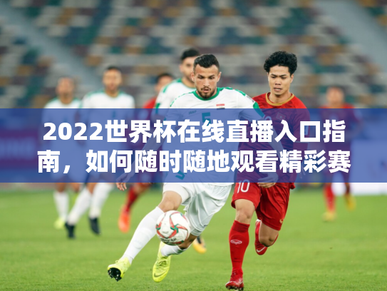2022世界杯在线直播入口指南，如何随时随地观看精彩赛事
