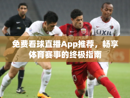 免费看球直播App推荐，畅享体育赛事的终极指南