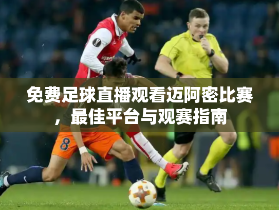 免费足球直播观看迈阿密比赛，最佳平台与观赛指南