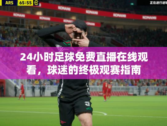 24小时足球免费直播在线观看，球迷的终极观赛指南