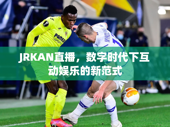 JRKAN直播，数字时代下互动娱乐的新范式