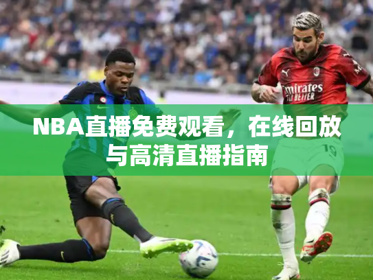 NBA直播免费观看，在线回放与高清直播指南