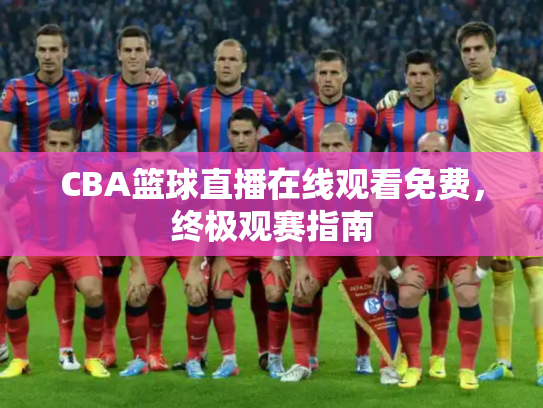 CBA篮球直播在线观看免费，终极观赛指南