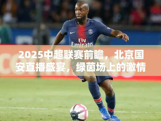 2025中超联赛前瞻，北京国安直播盛宴，绿茵场上的激情与荣耀