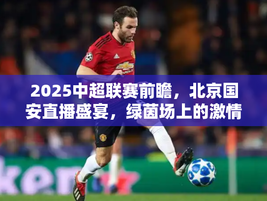 2025中超联赛前瞻，北京国安直播盛宴，绿茵场上的激情与荣耀