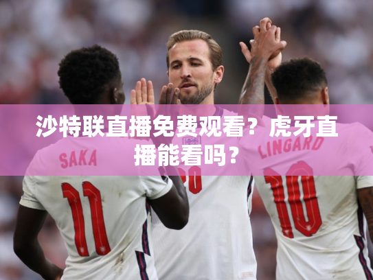 沙特联直播免费观看？虎牙直播能看吗？