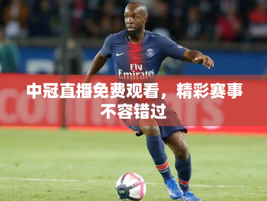 中冠直播免费观看，精彩赛事不容错过