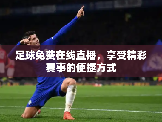 足球免费在线直播，享受精彩赛事的便捷方式