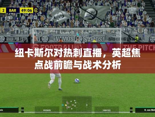 纽卡斯尔对热刺直播，英超焦点战前瞻与战术分析