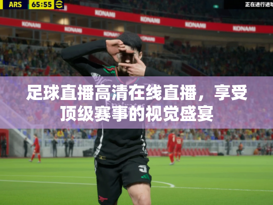 足球直播高清在线直播，享受顶级赛事的视觉盛宴