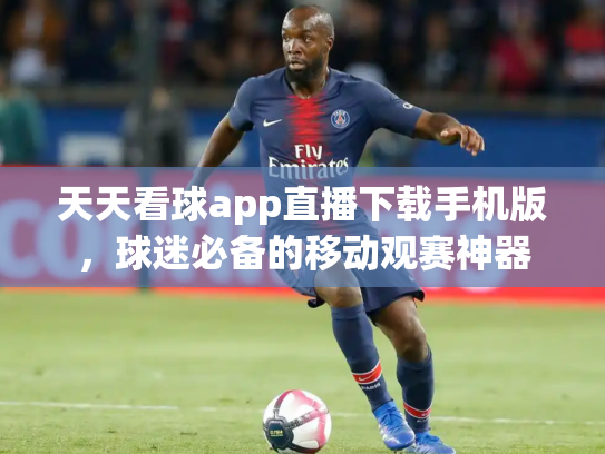 天天看球app直播下载手机版，球迷必备的移动观赛神器