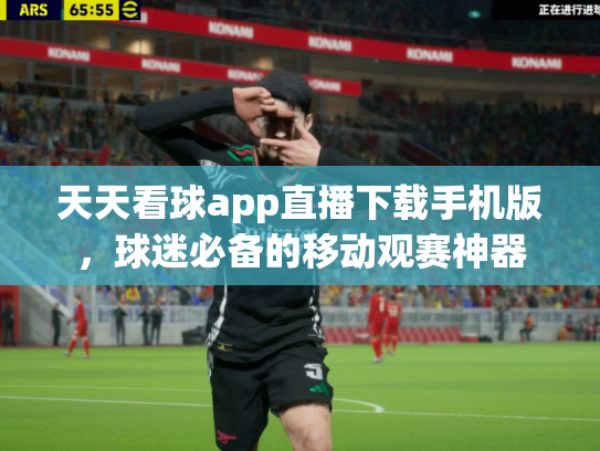 天天看球app直播下载手机版，球迷必备的移动观赛神器