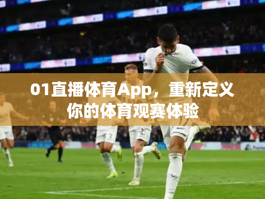 01直播体育App，重新定义你的体育观赛体验
