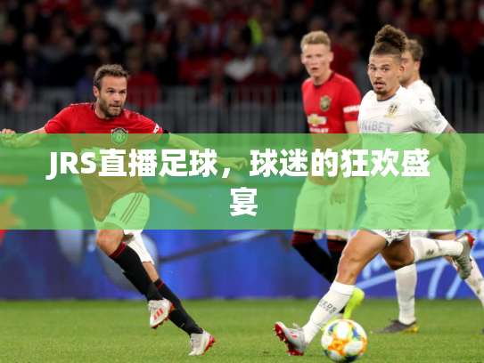 JRS直播足球，球迷的狂欢盛宴