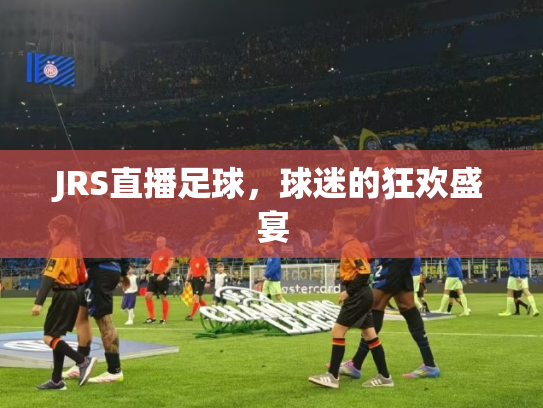 JRS直播足球，球迷的狂欢盛宴