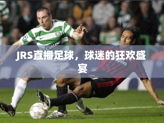 JRS直播足球，球迷的狂欢盛宴