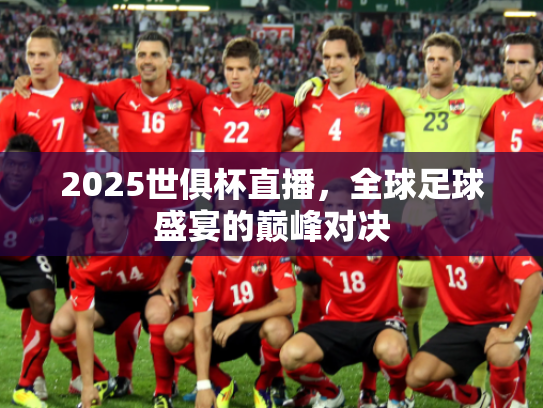 2025世俱杯直播，全球足球盛宴的巅峰对决