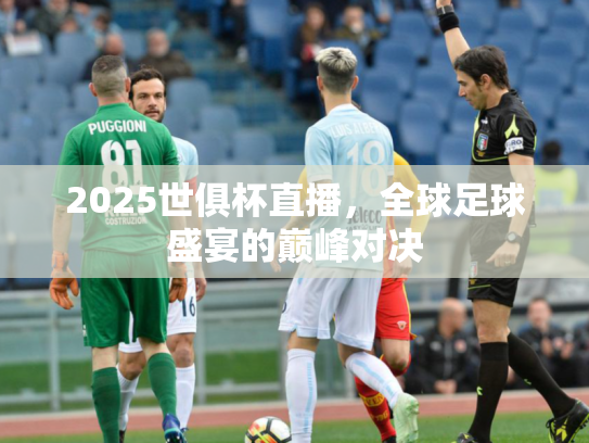2025世俱杯直播，全球足球盛宴的巅峰对决